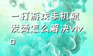 一打游戏手机就发烫怎么解决vivo