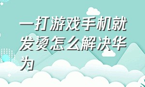 一打游戏手机就发烫怎么解决华为