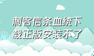 刺客信条血统下载正版安装不了