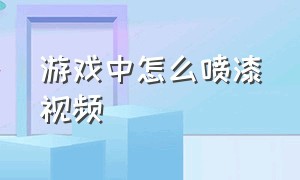 游戏中怎么喷漆视频