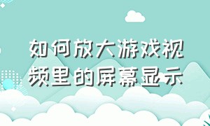 如何放大游戏视频里的屏幕显示