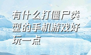 有什么打僵尸类型的手机游戏好玩一点