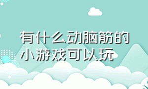 有什么动脑筋的小游戏可以玩