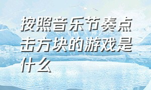 按照音乐节奏点击方块的游戏是什么