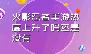 火影忍者手游热度上升了吗还是没有