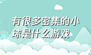 有很多密集的小球是什么游戏