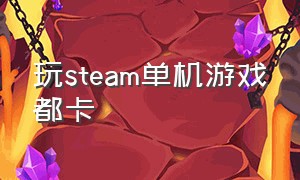 玩steam单机游戏都卡