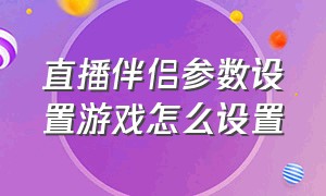 直播伴侣参数设置游戏怎么设置