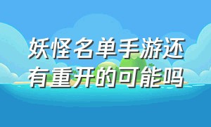 妖怪名单手游还有重开的可能吗