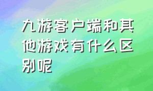 九游客户端和其他游戏有什么区别呢