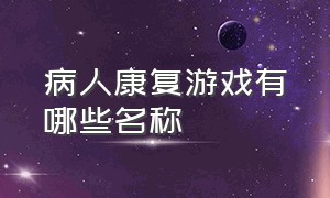 病人康复游戏有哪些名称