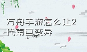 方舟手游怎么让2代南巨变异