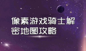 像素游戏骑士解密地图攻略