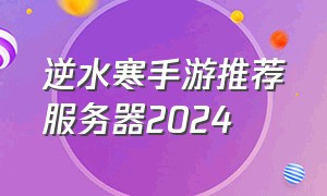 逆水寒手游推荐服务器2024