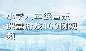 小学六年级音乐课堂游戏100例视频