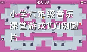 小学六年级音乐课堂游戏100例图片