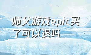 师父游戏epic买了可以退吗