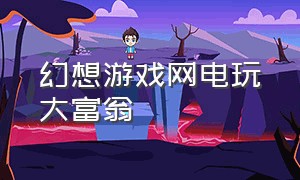 幻想游戏网电玩大富翁