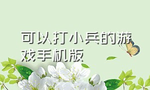 可以打小兵的游戏手机版