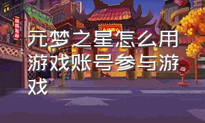 元梦之星怎么用游戏账号参与游戏