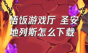 悟饭游戏厅 圣安地列斯怎么下载