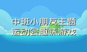 中班小朋友主题运动会趣味游戏