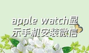 apple watch显示手机安装微信