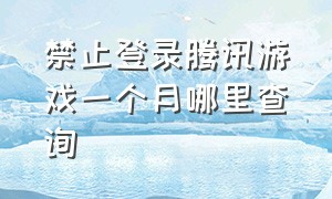 禁止登录腾讯游戏一个月哪里查询