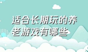 适合长期玩的养老游戏有哪些