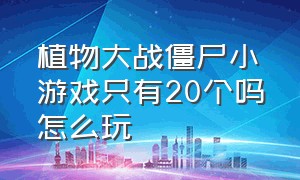 植物大战僵尸小游戏只有20个吗怎么玩