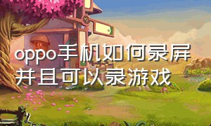 oppo手机如何录屏并且可以录游戏