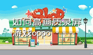 如何高画质录屏游戏oppo