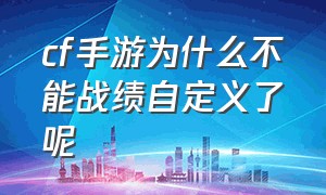 cf手游为什么不能战绩自定义了呢