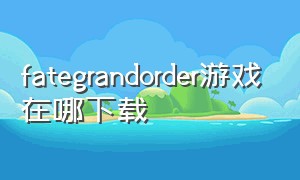fategrandorder游戏在哪下载