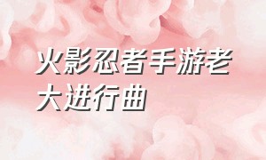 火影忍者手游老大进行曲