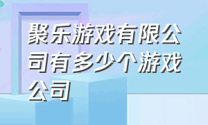 聚乐游戏有限公司有多少个游戏公司