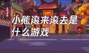 小熊滚来滚去是什么游戏