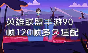 英雄联盟手游90帧120帧多久适配