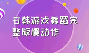 日韩游戏舞蹈完整版慢动作