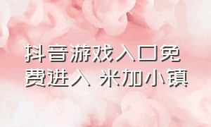 抖音游戏入口免费进入 米加小镇