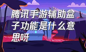 腾讯手游辅助盒子功能是什么意思呀