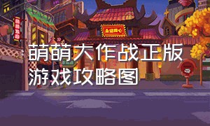 萌萌大作战正版游戏攻略图