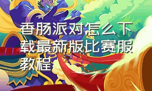 香肠派对怎么下载最新版比赛服教程