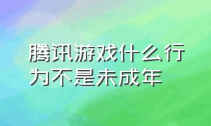 腾讯游戏什么行为不是未成年