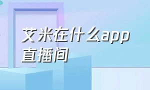 艾米在什么app直播间