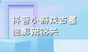 抖音小游戏古墓诡影第18关