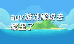 auv游戏解说去哪里了