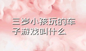 三岁小孩玩的车子游戏叫什么