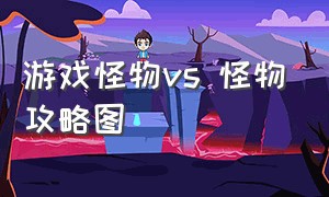 游戏怪物vs 怪物攻略图