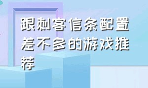 跟刺客信条配置差不多的游戏推荐